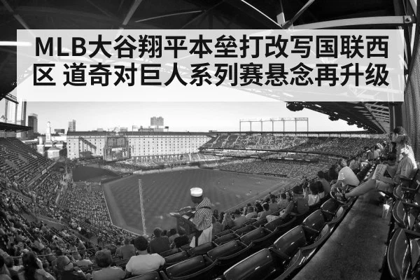 MLB大谷翔平本垒打改写国联西区 道奇对巨人系列赛悬念再升级