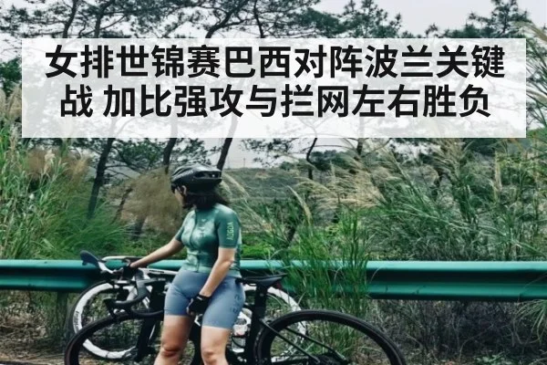 女排世锦赛巴西对阵波兰关键战 加比强攻与拦网左右胜负