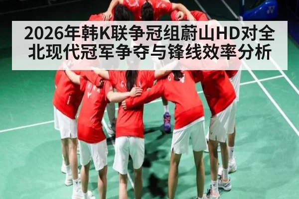 2026年韩K联争冠组蔚山HD对全北现代冠军争夺与锋线效率分析