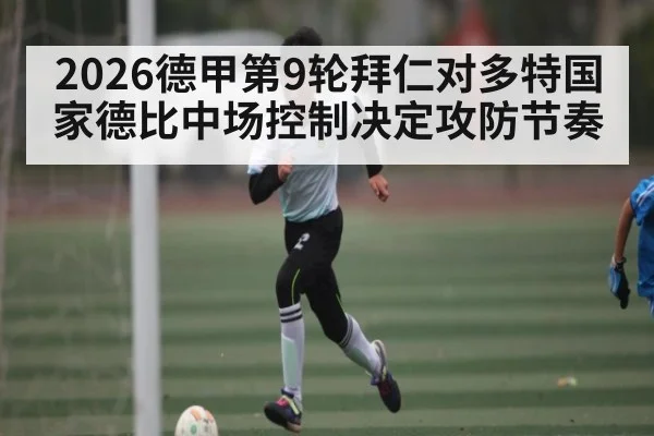 2026德甲第9轮拜仁对多特国家德比中场控制决定攻防节奏