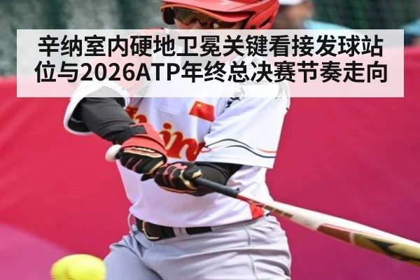 辛纳室内硬地卫冕关键看接发球站位与2026ATP年终总决赛节奏走向